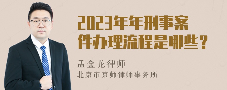 2023年年刑事案件办理流程是哪些？