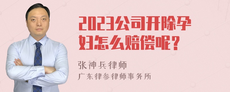 2023公司开除孕妇怎么赔偿呢？