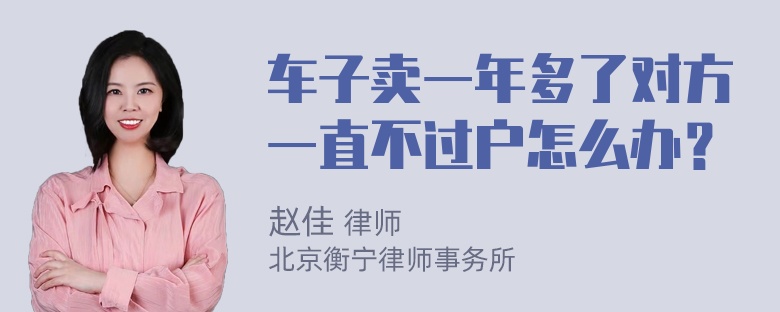 车子卖一年多了对方一直不过户怎么办？