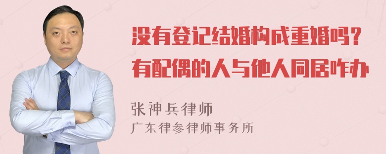 没有登记结婚构成重婚吗？有配偶的人与他人同居咋办