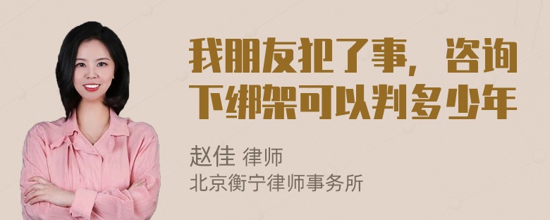 我朋友犯了事，咨询下绑架可以判多少年