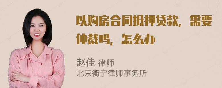 以购房合同抵押贷款，需要仲裁吗，怎么办