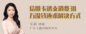 信用卡透支消费30万没钱还求解决方式