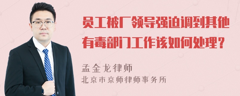 员工被厂领导强迫调到其他有毒部门工作该如何处理？