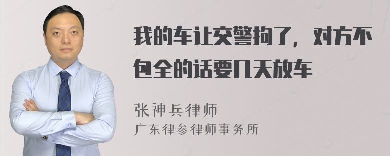 我的车让交警拘了，对方不包全的话要几天放车