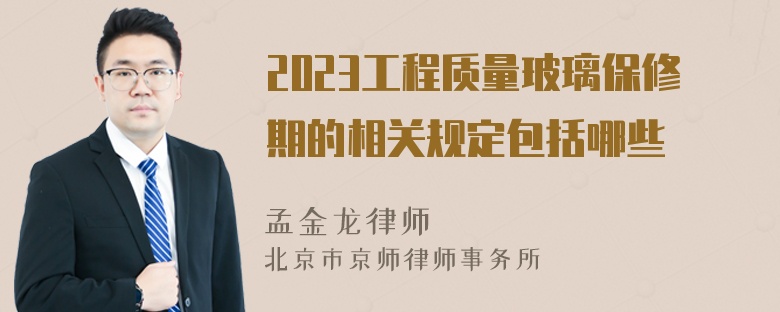 2023工程质量玻璃保修期的相关规定包括哪些