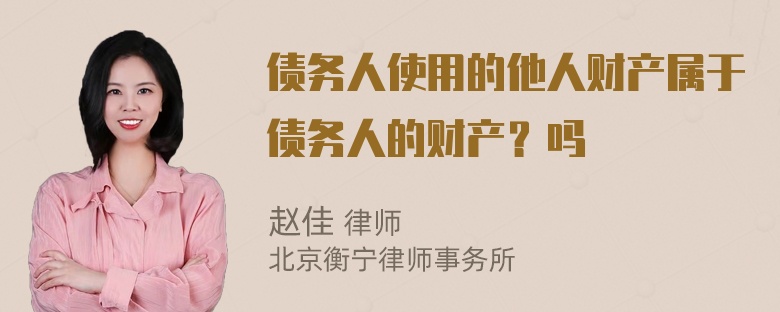 债务人使用的他人财产属于债务人的财产？吗