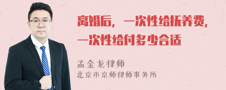 离婚后，一次性给抚养费，一次性给付多少合适