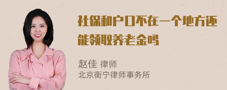 社保和户口不在一个地方还能领取养老金吗