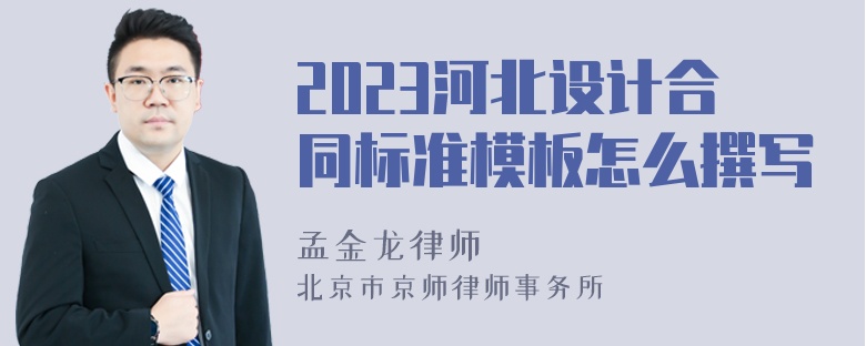 2023河北设计合同标准模板怎么撰写