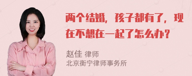 两个结婚，孩子都有了，现在不想在一起了怎么办？