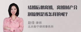 结婚后想离婚，离婚财产分割原则是该怎样的呢？