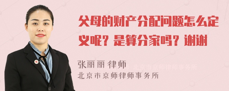 父母的财产分配问题怎么定义呢？是算分家吗？谢谢
