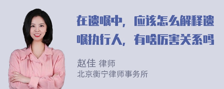 在遗嘱中，应该怎么解释遗嘱执行人，有啥厉害关系吗