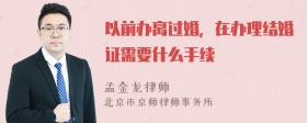 以前办离过婚，在办理结婚证需要什么手续