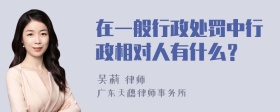 在一般行政处罚中行政相对人有什么？