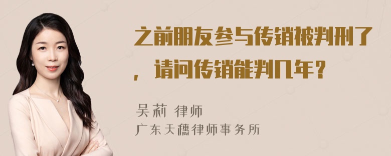 之前朋友参与传销被判刑了，请问传销能判几年？