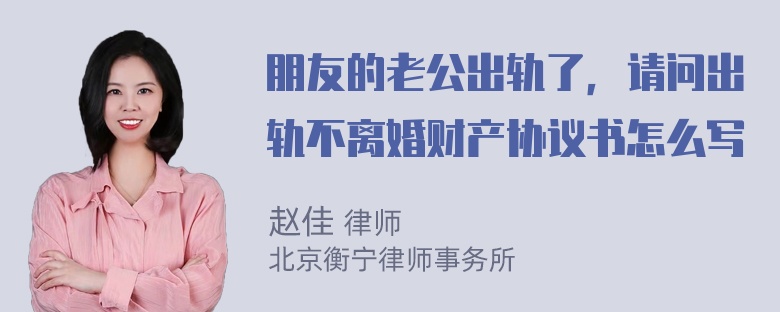 朋友的老公出轨了，请问出轨不离婚财产协议书怎么写