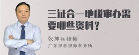 三证合一地税审办需要哪些资料？