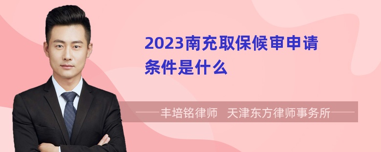 2023南充取保候审申请条件是什么