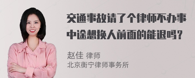 交通事故请了个律师不办事中途想换人前面的能退吗？