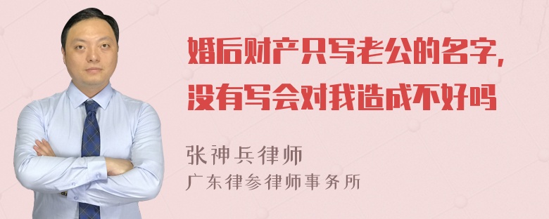 婚后财产只写老公的名字，没有写会对我造成不好吗