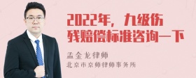 2022年，九级伤残赔偿标准咨询一下