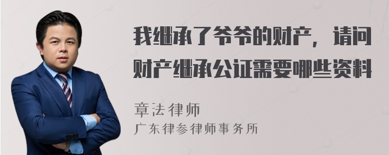 我继承了爷爷的财产，请问财产继承公证需要哪些资料