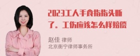 2023工人手食指指头断了。工伤应该怎么样赔偿