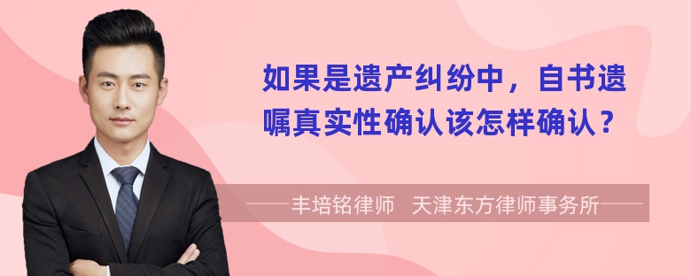 如果是遗产纠纷中，自书遗嘱真实性确认该怎样确认？