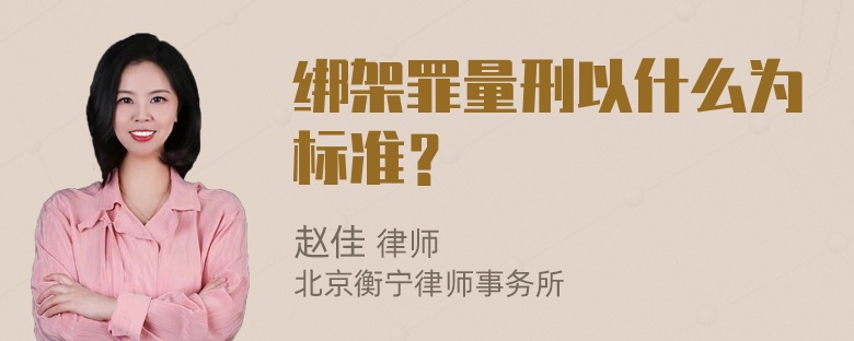 绑架罪量刑以什么为标准？