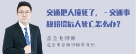 交通把人撞死了，－交通事故赔偿后人死亡怎么办？