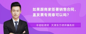 如果跟商家签署销售合同，盖发票专用章可以吗？