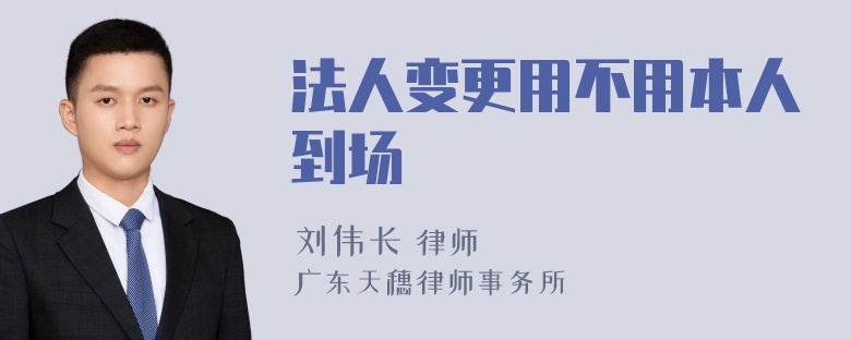法人变更用不用本人到场