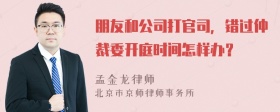 朋友和公司打官司，错过仲裁委开庭时间怎样办？