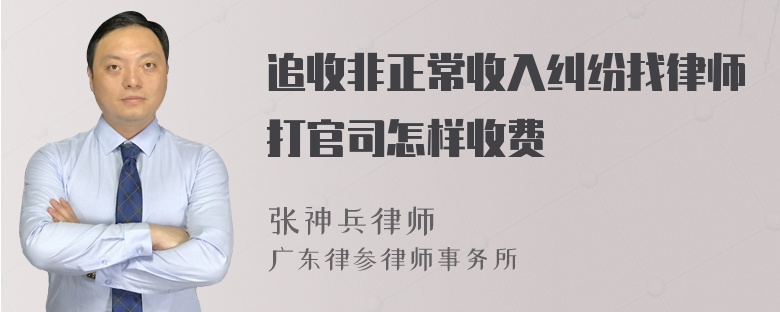 追收非正常收入纠纷找律师打官司怎样收费