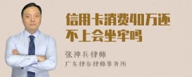 信用卡消费40万还不上会坐牢吗