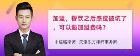 加盟，餐饮之后感觉被坑了，可以退加盟费吗？