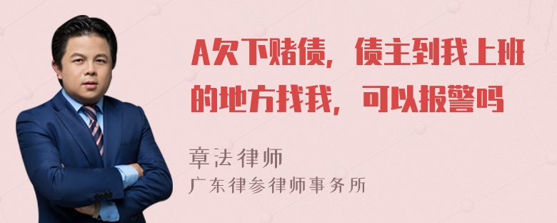 A欠下赌债，债主到我上班的地方找我，可以报警吗