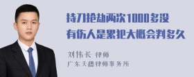 持刀抢劫两次1000多没有伤人是累犯大概会判多久