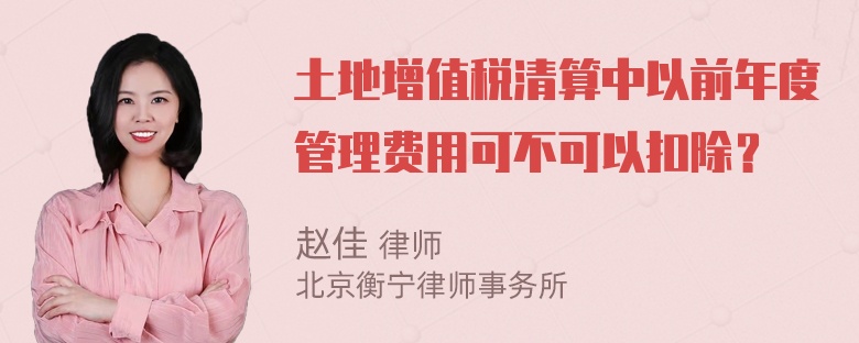 土地增值税清算中以前年度管理费用可不可以扣除？