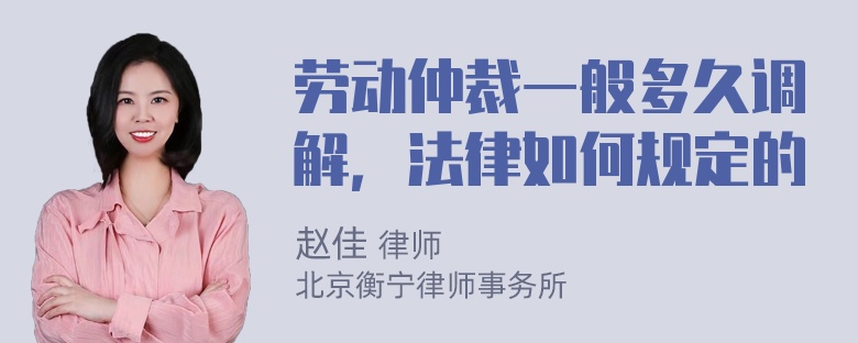 劳动仲裁一般多久调解，法律如何规定的