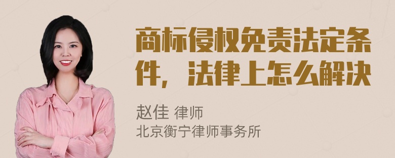 商标侵权免责法定条件，法律上怎么解决