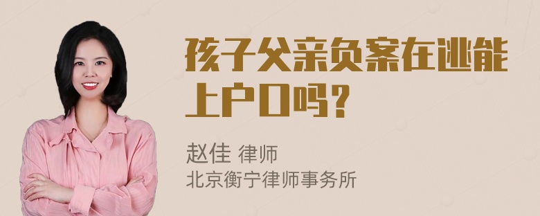 孩子父亲负案在逃能上户口吗？