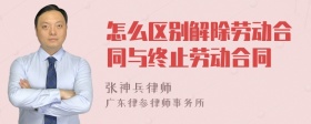 怎么区别解除劳动合同与终止劳动合同