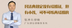 民法典规定没有结婚证，但有小孩，可不可以再结婚的