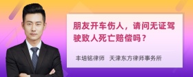 朋友开车伤人，请问无证驾驶致人死亡赔偿吗？