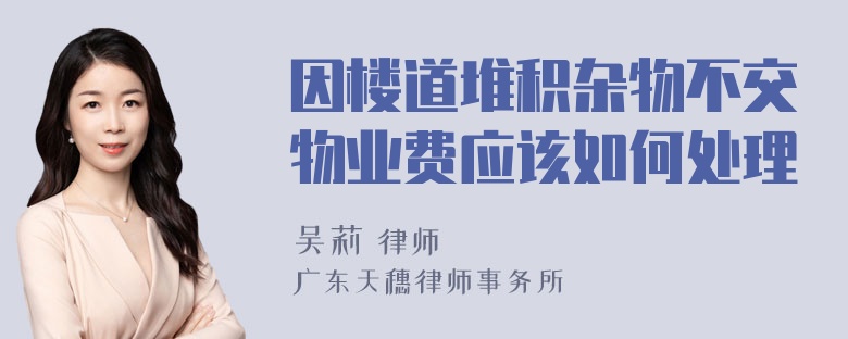 因楼道堆积杂物不交物业费应该如何处理