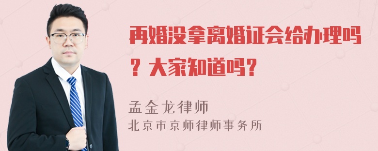 再婚没拿离婚证会给办理吗？大家知道吗？