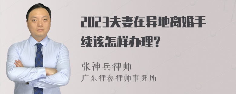 2023夫妻在异地离婚手续该怎样办理？